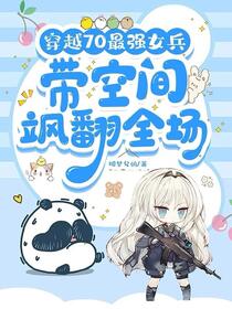 穿越70最强女兵带空间飒翻全场