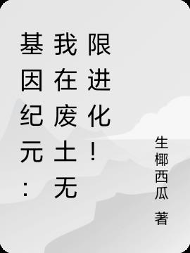 基因纪元：我在废土无限进化！