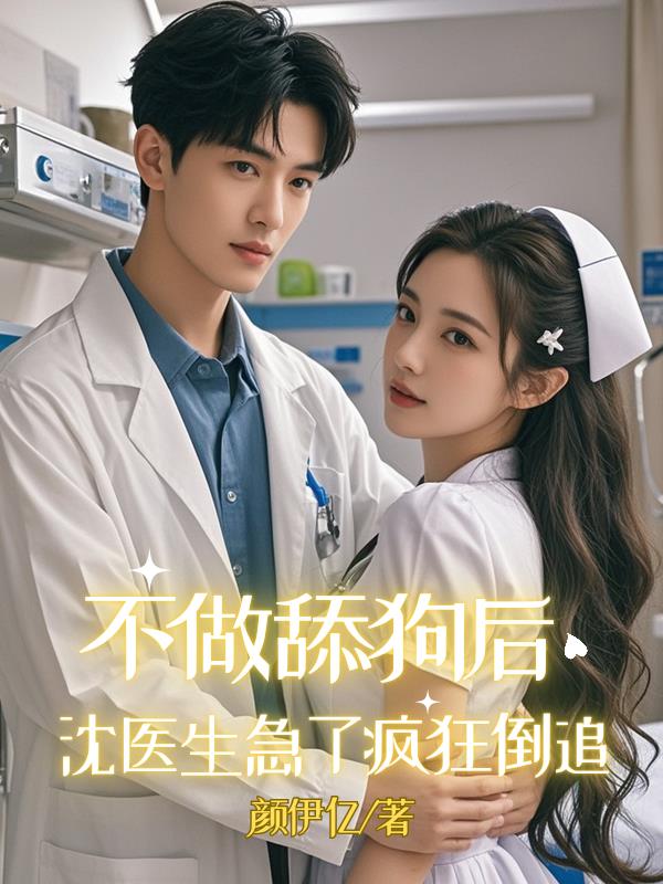 不做舔狗后，沈医生急了疯狂倒追