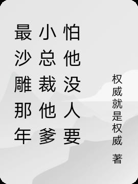 最沙雕那年小总裁他爹怕他没人要