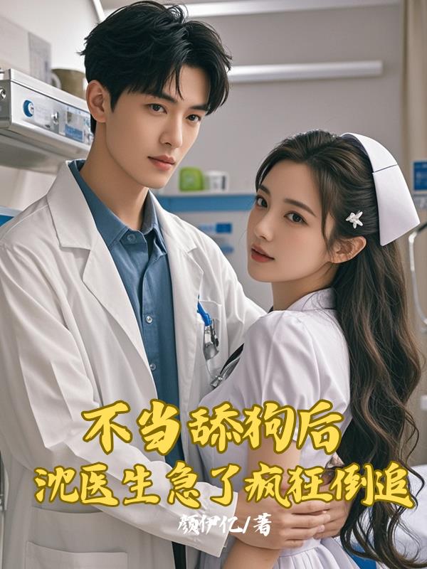 不当舔狗后，沈医生急了疯狂倒追