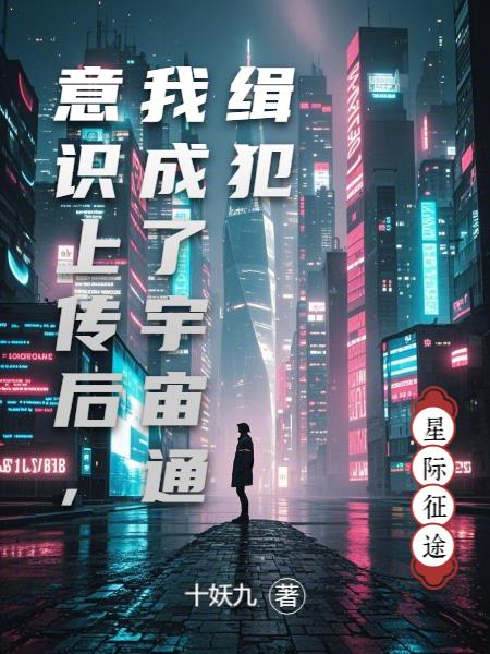 意识上传后，我成了宇宙通缉犯