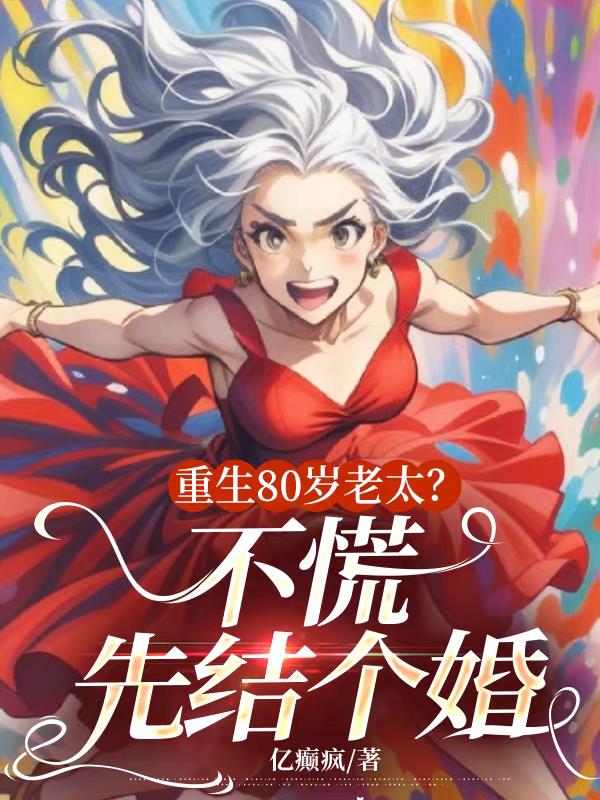 重生80岁老太？不慌，先结个婚