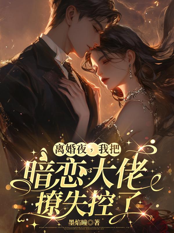 离婚夜，我把暗恋大佬撩失控了